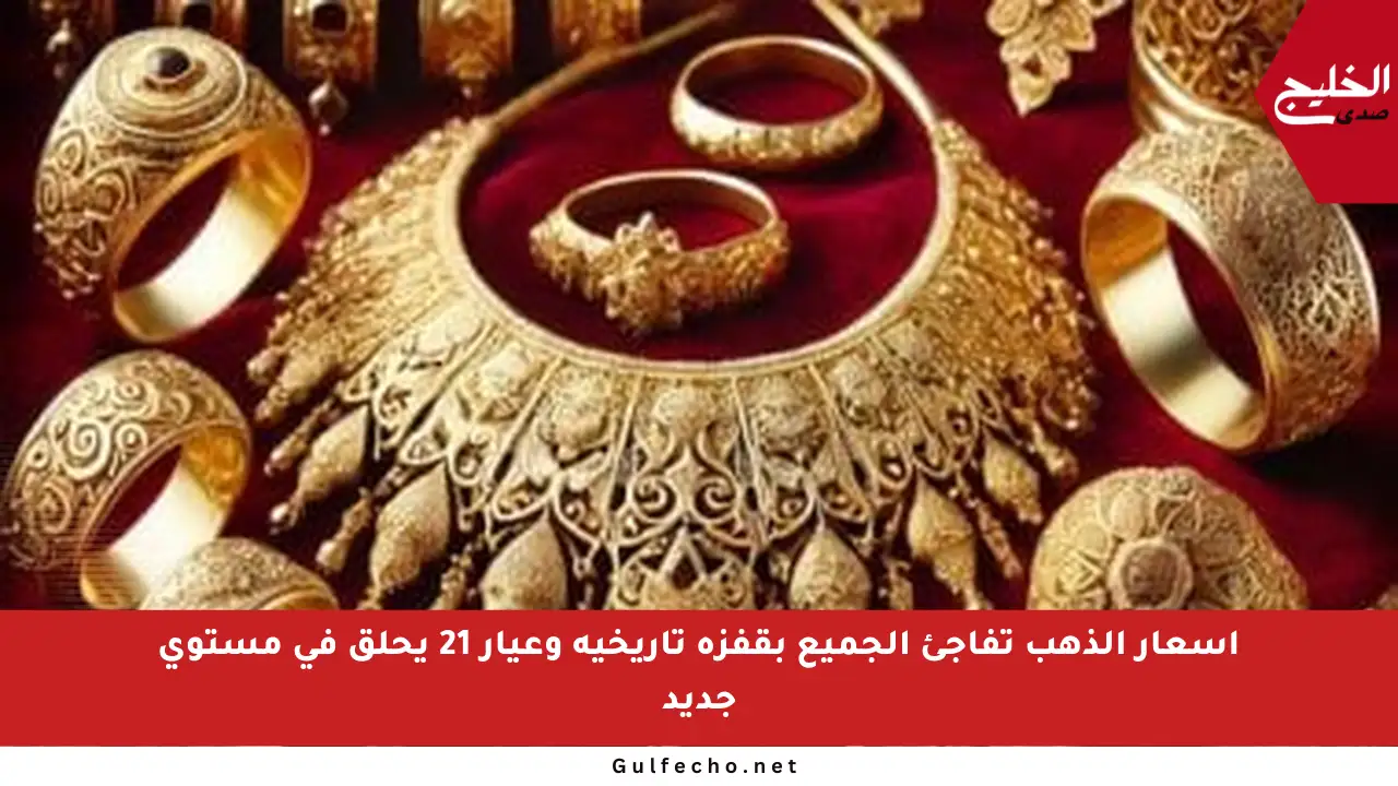 أسعار الذهب تفاجئ الجميع بقفزة تاريخية وعيار 21 يحلق في مستوى جديد